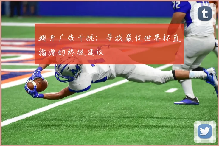 避开广告干扰：寻找最佳世界杯直播源的终极建议