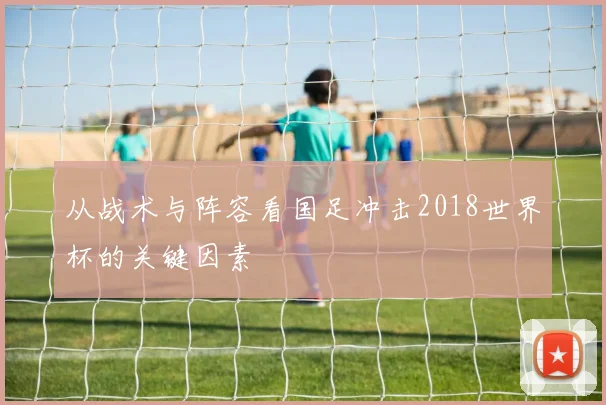 从战术与阵容看国足冲击2018世界杯的关键因素