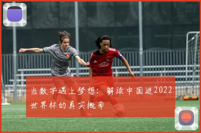当数字遇上梦想：解读中国进2022世界杯的真实概率