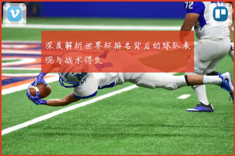 深度解析世界杯排名背后的球队表现与战术得失