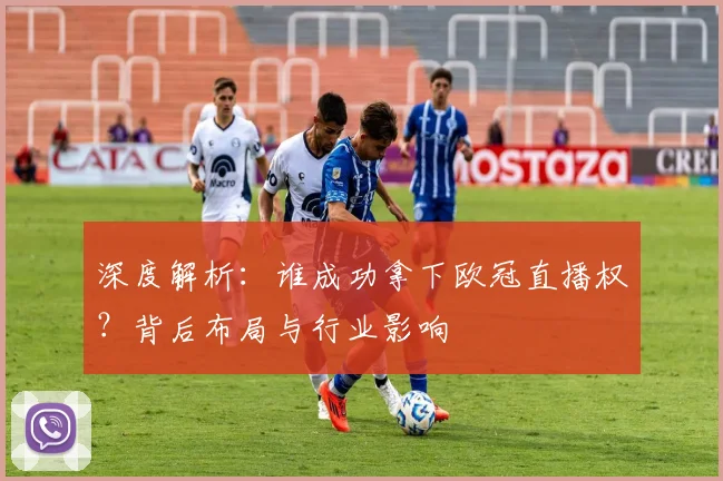 深度解析:谁成功拿下欧冠直播权?背后布局与行业影响