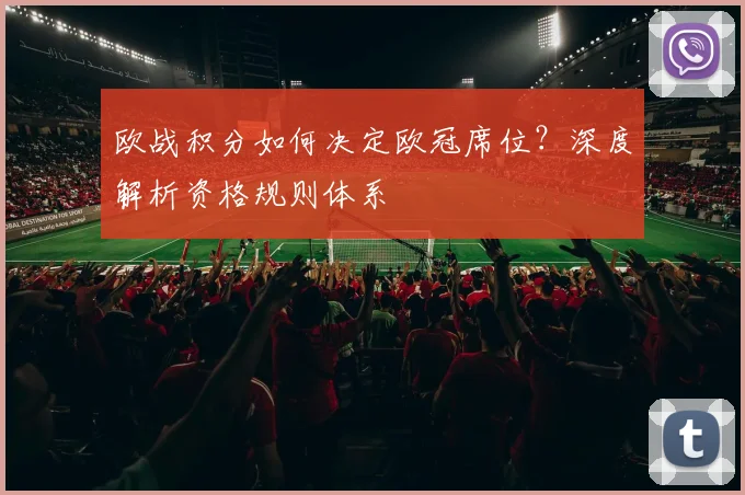 欧战积分如何决定欧冠席位？深度解析资格规则体系