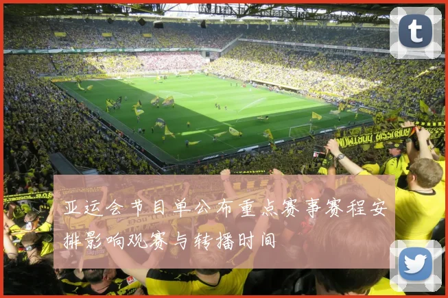 亚运会节目单公布重点赛事赛程安排影响观赛与转播时间