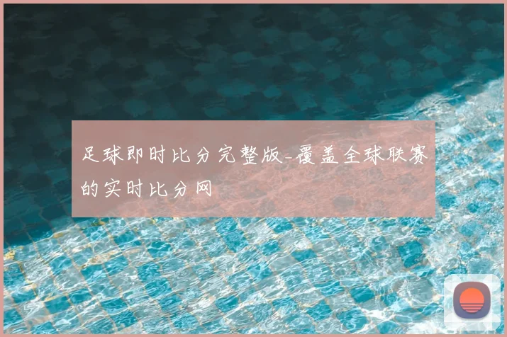 足球即时比分完整版_覆盖全球联赛的实时比分网