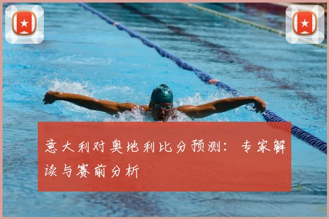 意大利对奥地利比分预测:专家解读与赛前分析