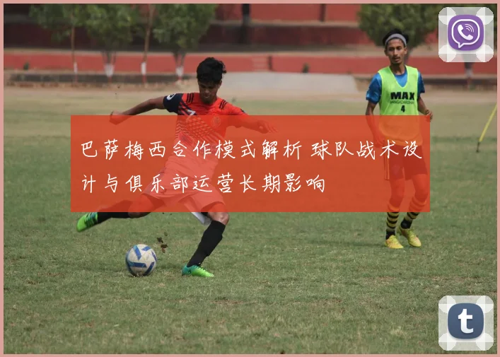 巴萨梅西合作模式解析 球队战术设计与俱乐部运营长期影响