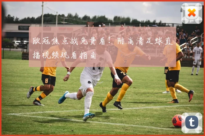 欧冠焦点战免费看！附高清足球直播视频观看指南