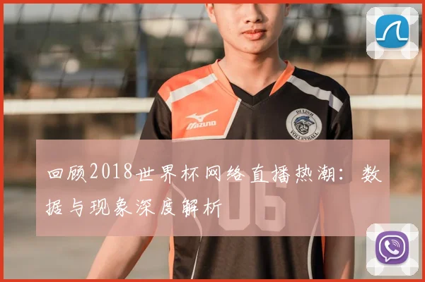 回顾2018世界杯网络直播热潮:数据与现象深度解析