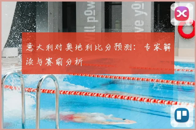 意大利对奥地利比分预测:专家解读与赛前分析