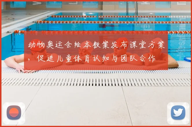 动物奥运会绘本教案发布课堂方案，促进儿童体育认知与团队合作