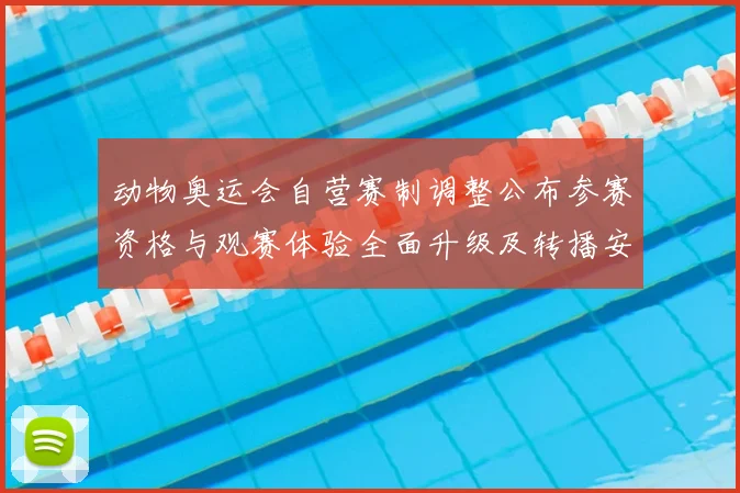 动物奥运会自营赛制调整公布参赛资格与观赛体验全面升级及转播安排