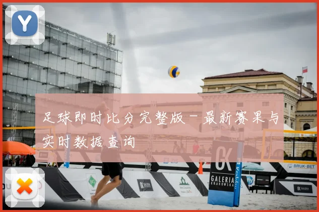 足球即时比分完整版 - 最新赛果与实时数据查询