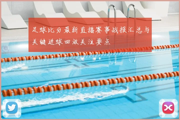 足球比分最新直播赛事战报汇总与关键进球回放关注要点