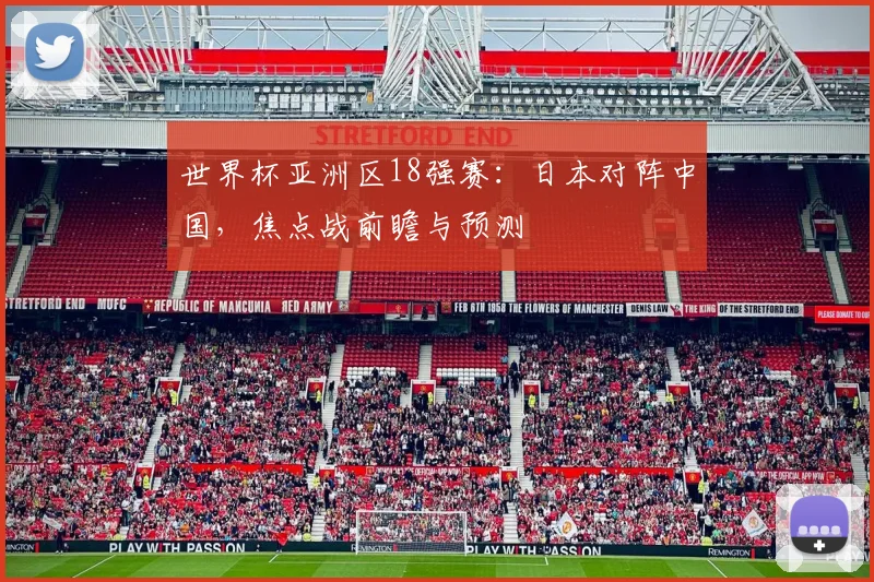 世界杯亚洲区18强赛：日本对阵中国，焦点战前瞻与预测