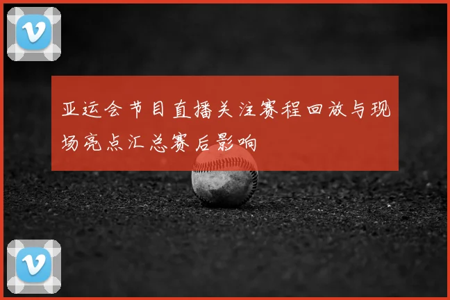 亚运会节目直播关注赛程回放与现场亮点汇总赛后影响