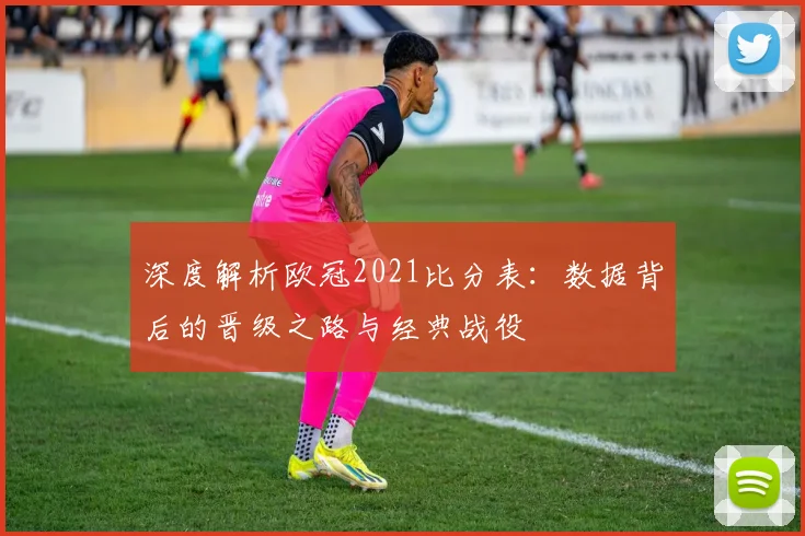 深度解析欧冠2021比分表：数据背后的晋级之路与经典战役