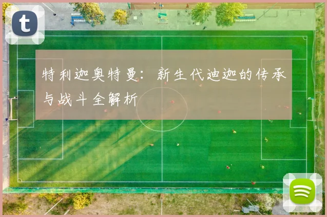 特利迦奥特曼:新生代迪迦的传承与战斗全解析