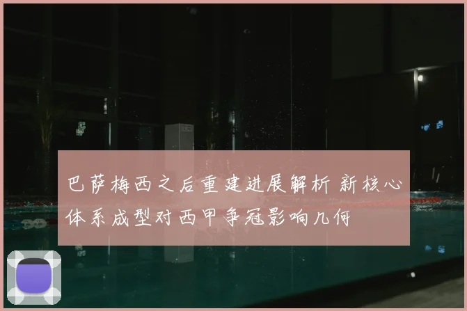 巴萨梅西之后重建进展解析 新核心体系成型对西甲争冠影响几何