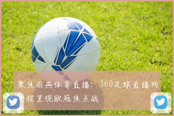 聚焦雨燕体育直播：360足球直播网全程呈现欧冠焦点战