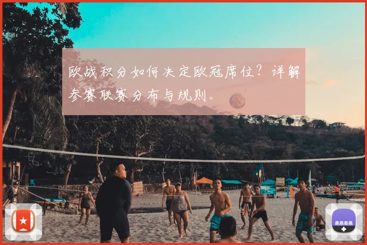 欧战积分如何决定欧冠席位？详解参赛联赛分布与规则。