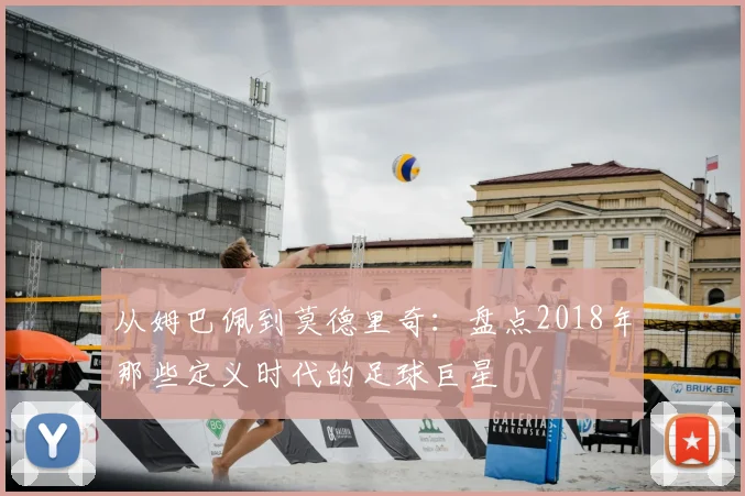 从姆巴佩到莫德里奇：盘点2018年那些定义时代的足球巨星