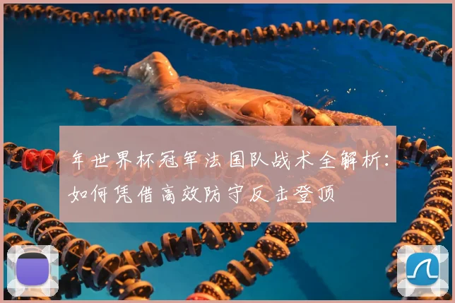 年世界杯冠军法国队战术全解析：如何凭借高效防守反击登顶