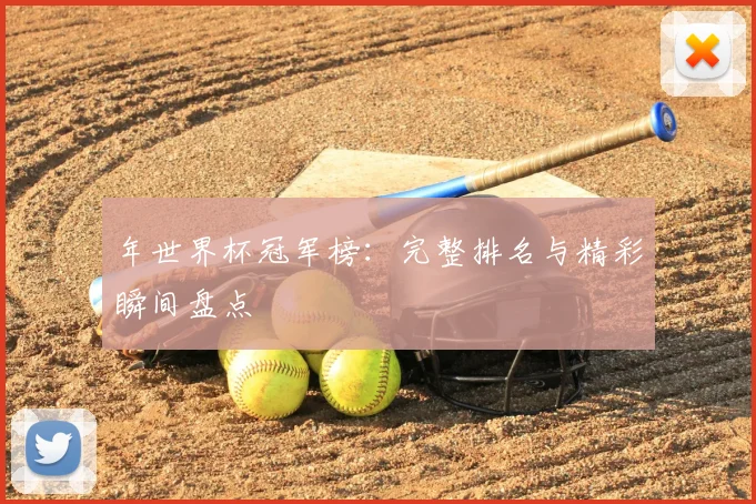 年世界杯冠军榜：完整排名与精彩瞬间盘点