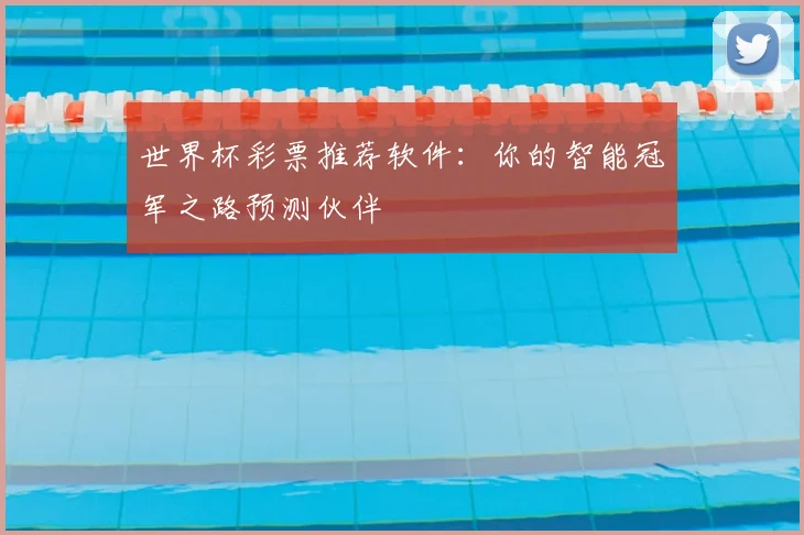 世界杯彩票推荐软件:你的智能冠军之路预测伙伴