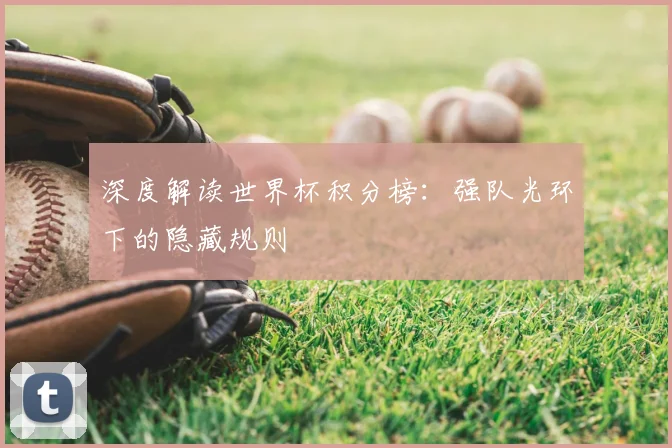 深度解读世界杯积分榜：强队光环下的隐藏规则