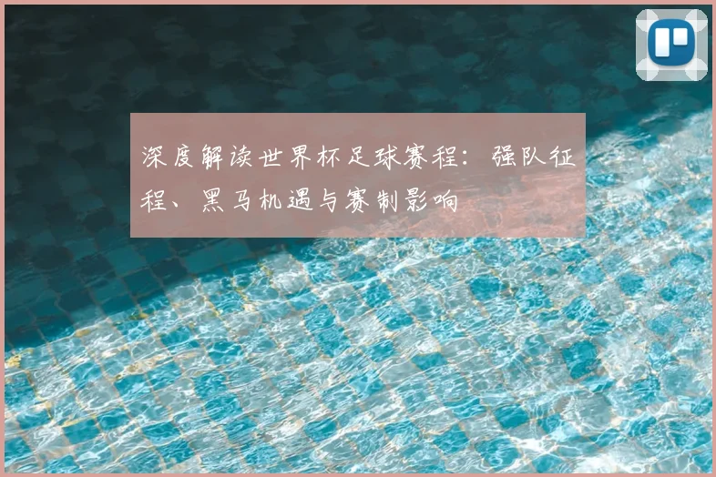 深度解读世界杯足球赛程：强队征程、黑马机遇与赛制影响
