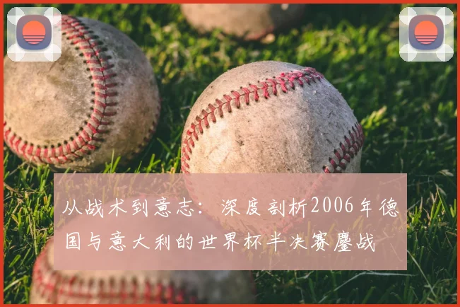 从战术到意志:深度剖析2006年德国与意大利的世界杯半决赛鏖战