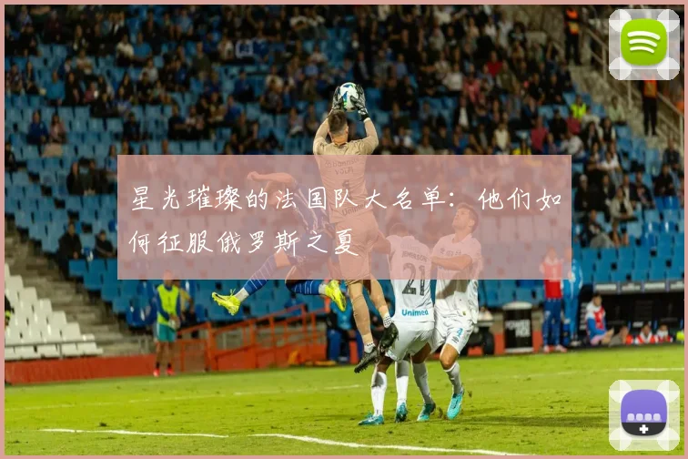 星光璀璨的法国队大名单:他们如何征服俄罗斯之夏