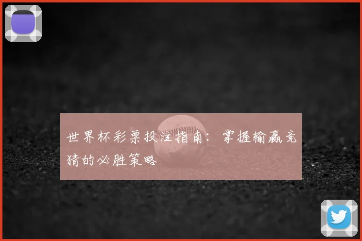 世界杯彩票投注指南:掌握输赢竞猜的必胜策略