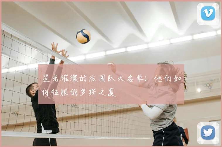 星光璀璨的法国队大名单:他们如何征服俄罗斯之夏